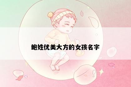 鲍姓优美大方的女孩名字