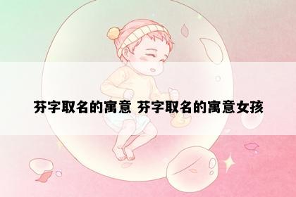 芬字取名的寓意 芬字取名的寓意女孩