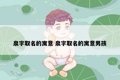 泉字取名的寓意 泉字取名的寓意男孩