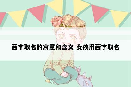 茜字取名的寓意和含义 女孩用茜字取名