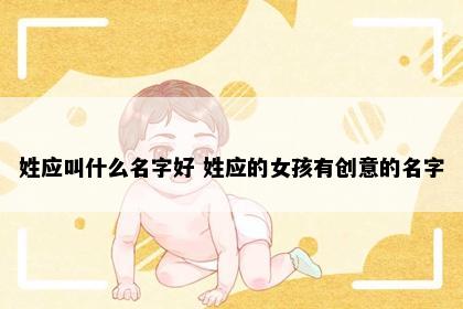 姓应叫什么名字好 姓应的女孩有创意的名字