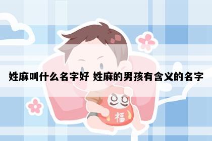 姓麻叫什么名字好 姓麻的男孩有含义的名字