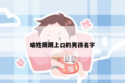 喻姓朗朗上口的男孩名字