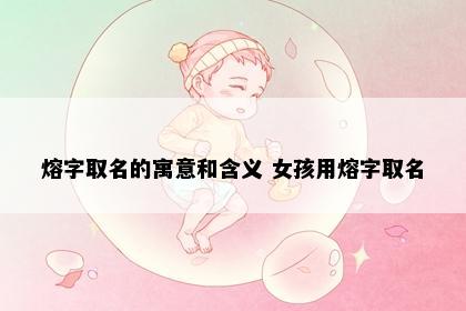 熔字取名的寓意和含义 女孩用熔字取名