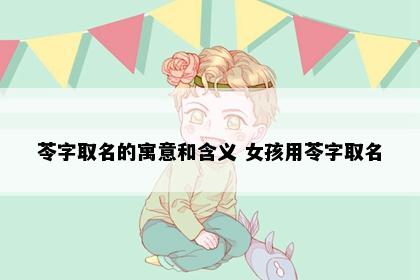 苓字取名的寓意和含义 女孩用苓字取名