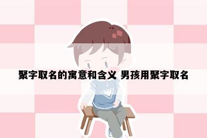 聚字取名的寓意和含义 男孩用聚字取名