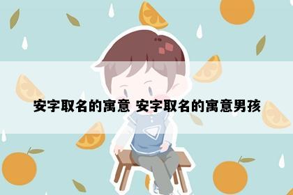 安字取名的寓意 安字取名的寓意男孩