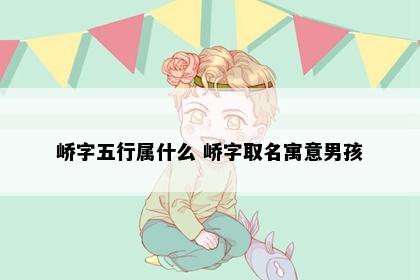 峤字五行属什么 峤字取名寓意男孩