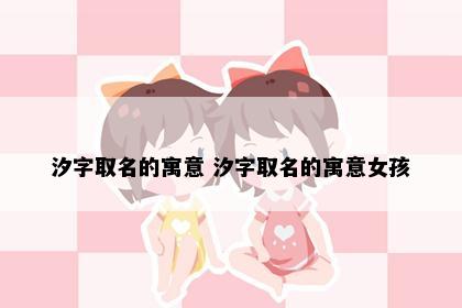 汐字取名的寓意 汐字取名的寓意女孩