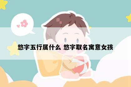 悠字五行属什么 悠字取名寓意女孩