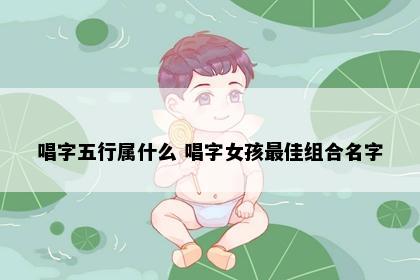 唱字五行属什么 唱字女孩最佳组合名字