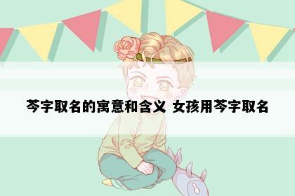 芩字取名的寓意和含义 女孩用芩字取名