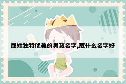 屈姓独特优美的男孩名字,取什么名字好