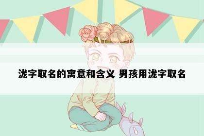 泷字取名的寓意和含义 男孩用泷字取名