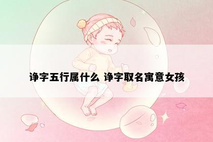 诤字五行属什么 诤字取名寓意女孩