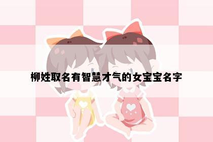 柳姓取名有智慧才气的女宝宝名字