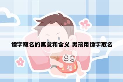 谭字取名的寓意和含义 男孩用谭字取名