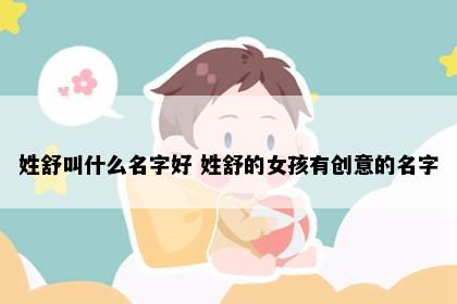 姓舒叫什么名字好 姓舒的女孩有创意的名字