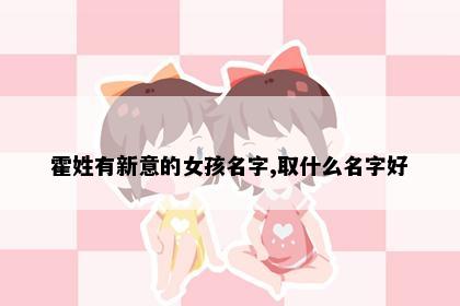 霍姓有新意的女孩名字,取什么名字好