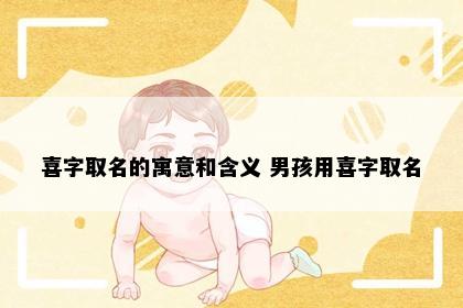 喜字取名的寓意和含义 男孩用喜字取名
