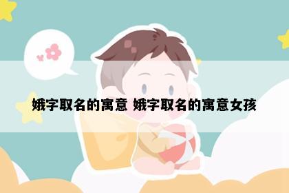 娥字取名的寓意 娥字取名的寓意女孩