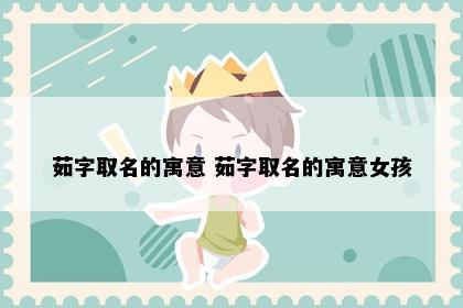 茹字取名的寓意 茹字取名的寓意女孩