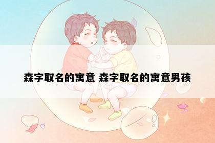 森字取名的寓意 森字取名的寓意男孩