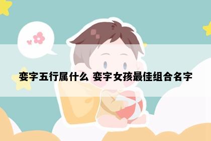 娈字五行属什么 娈字女孩最佳组合名字