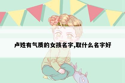 卢姓有气质的女孩名字,取什么名字好