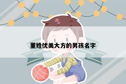 董姓优美大方的男孩名字