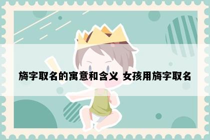 旖字取名的寓意和含义 女孩用旖字取名