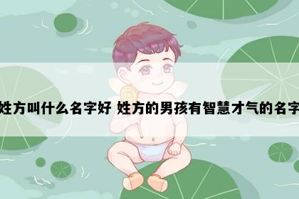 姓方叫什么名字好 姓方的男孩有智慧才气的名字
