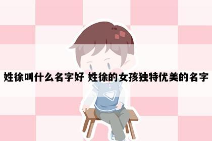 姓徐叫什么名字好 姓徐的女孩独特优美的名字