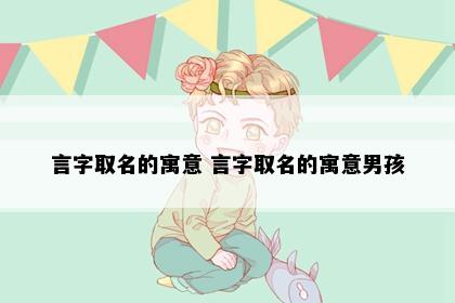 言字取名的寓意 言字取名的寓意男孩