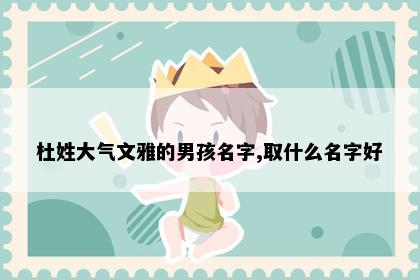 杜姓大气文雅的男孩名字,取什么名字好