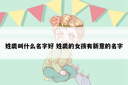 姓裘叫什么名字好 姓裘的女孩有新意的名字