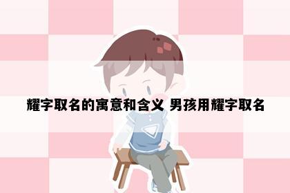耀字取名的寓意和含义 男孩用耀字取名