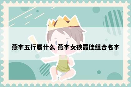 燕字五行属什么 燕字女孩最佳组合名字