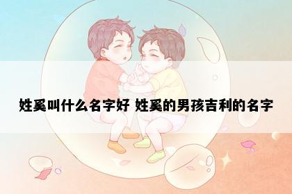 姓奚叫什么名字好 姓奚的男孩吉利的名字