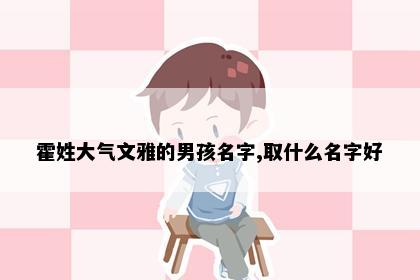 霍姓大气文雅的男孩名字,取什么名字好