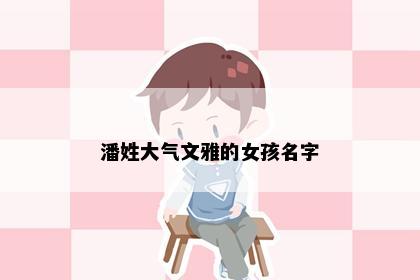 潘姓大气文雅的女孩名字