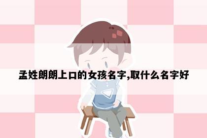 孟姓朗朗上口的女孩名字,取什么名字好