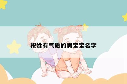 祝姓有气质的男宝宝名字