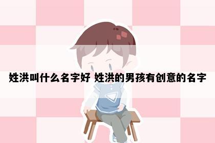 姓洪叫什么名字好 姓洪的男孩有创意的名字