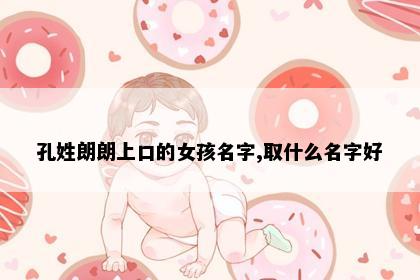 孔姓朗朗上口的女孩名字,取什么名字好