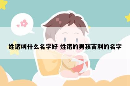 姓诸叫什么名字好 姓诸的男孩吉利的名字