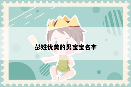 彭姓优美的男宝宝名字