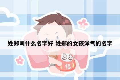 姓郑叫什么名字好 姓郑的女孩洋气的名字