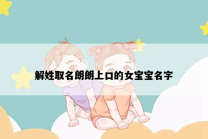 解姓取名朗朗上口的女宝宝名字