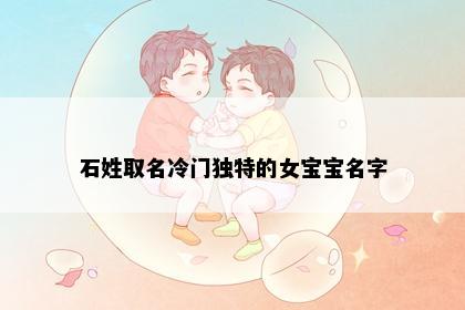 石姓取名冷门独特的女宝宝名字